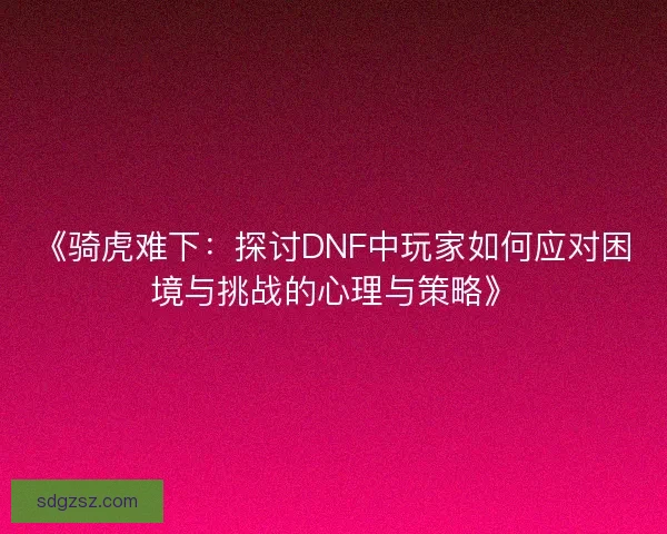 《骑虎难下：探讨DNF中玩家如何应对困境与挑战的心理与策略》