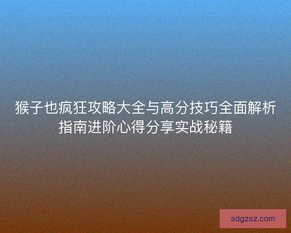 猴子也疯狂攻略大全与高分技巧全面解析指南进阶心得分享实战秘籍
