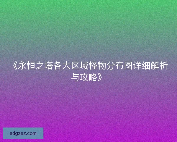 《永恒之塔各大区域怪物分布图详细解析与攻略》
