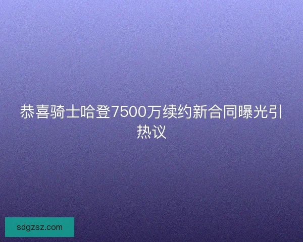 恭喜骑士哈登7500万续约新合同曝光引热议