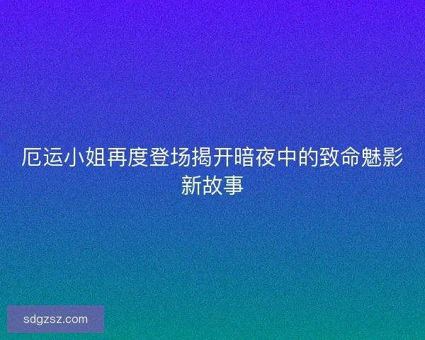 厄运小姐再度登场揭开暗夜中的致命魅影新故事
