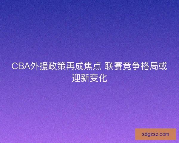 CBA外援政策再成焦点 联赛竞争格局或迎新变化