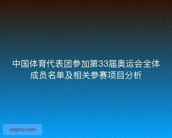 中国体育代表团参加第33届奥运会全体成员名单及相关参赛项目分析