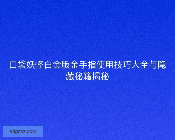 口袋妖怪白金版金手指使用技巧大全与隐藏秘籍揭秘