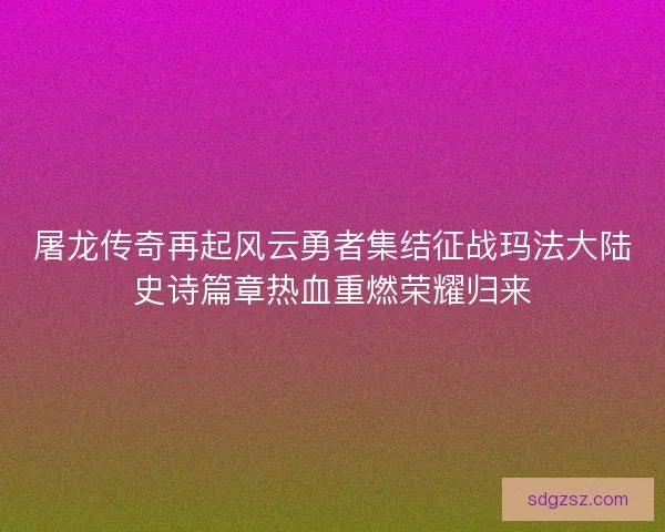 屠龙传奇再起风云勇者集结征战玛法大陆史诗篇章热血重燃荣耀归来